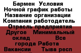 Бармен. Условия: Ночной график работы › Название организации ­ Компания-работодатель › Отрасль предприятия ­ Другое › Минимальный оклад ­ 20 000 - Все города Работа » Вакансии   . Тыва респ.,Ак-Довурак г.